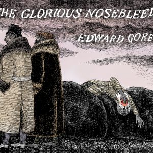 Edward Gorey: The Glorious Nosebleed